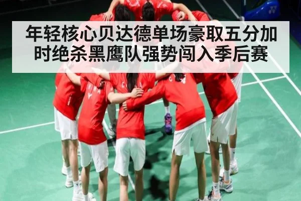 年轻核心贝达德单场豪取五分加时绝杀黑鹰队强势闯入季后赛