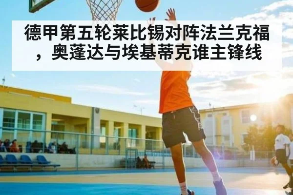 德甲第五轮莱比锡对阵法兰克福，奥蓬达与埃基蒂克谁主锋线