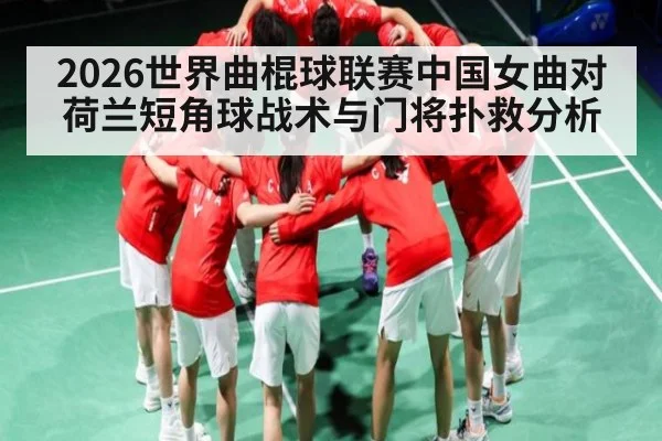 2026世界曲棍球联赛中国女曲对荷兰短角球战术与门将扑救分析